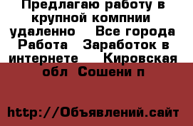 Предлагаю работу в крупной компнии (удаленно) - Все города Работа » Заработок в интернете   . Кировская обл.,Сошени п.